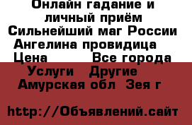 Онлайн гадание и личный приём Сильнейший маг России Ангелина провидица  › Цена ­ 500 - Все города Услуги » Другие   . Амурская обл.,Зея г.